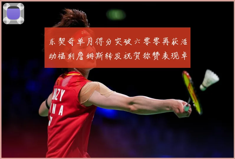 东契奇单月得分突破六零零再获活动福利詹姆斯转发祝贺称赞表现卓赛场复盘-深度解析