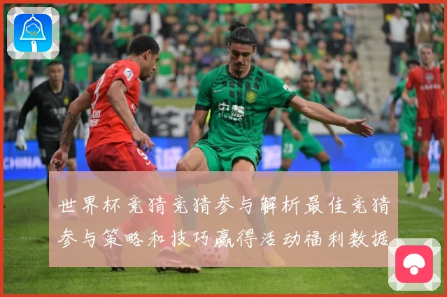 世界杯竞猜竞猜参与解析最佳竞猜参与策略和技巧赢得活动福利数据研判-深度解析