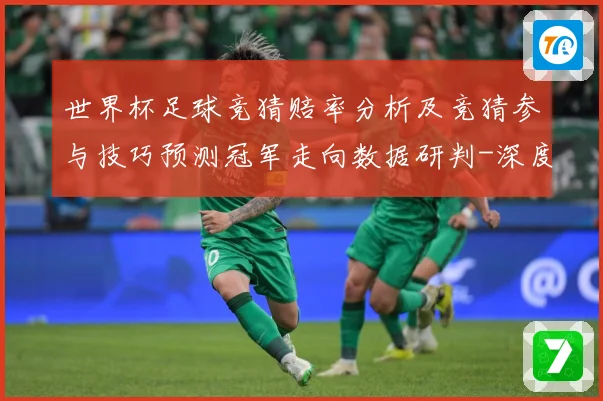 世界杯足球竞猜赔率分析及竞猜参与技巧预测冠军走向数据研判-深度解析