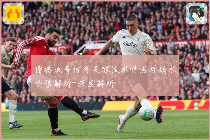 博格坎普传奇足球技术特点与战术价值解析-深度解析