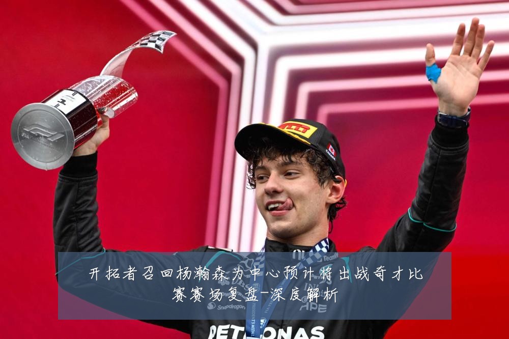 开拓者召回杨瀚森为中心预计将出战奇才比赛赛场复盘-深度解析
