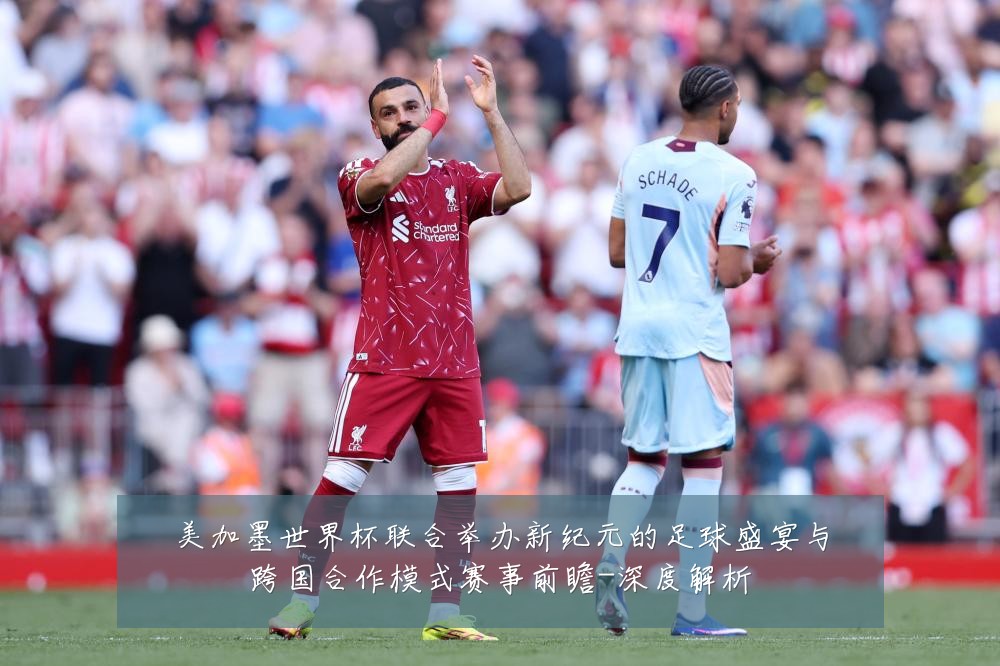 美加墨世界杯联合举办新纪元的足球盛宴与跨国合作模式赛事前瞻-深度解析