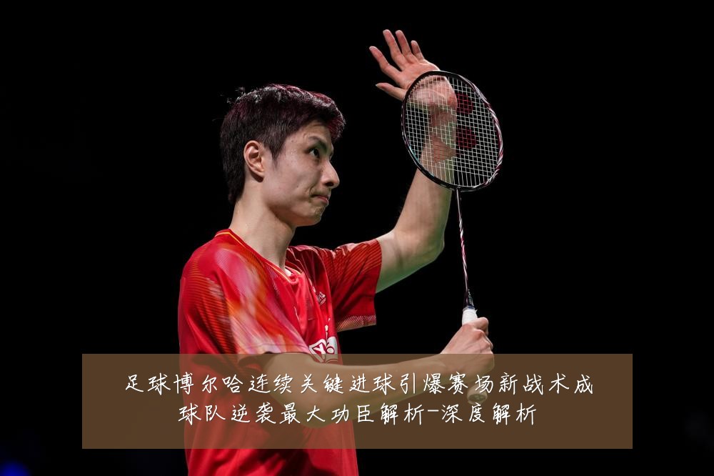 足球博尔哈连续关键进球引爆赛场新战术成球队逆袭最大功臣解析-深度解析