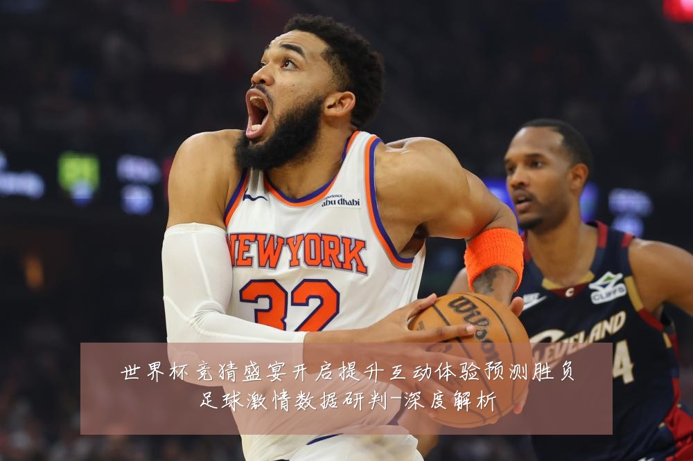 世界杯竞猜盛宴开启提升互动体验预测胜负足球激情数据研判-深度解析