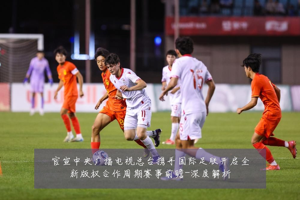 官宣中央广播电视总台携手国际足联开启全新版权合作周期赛事前瞻-深度解析